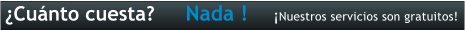 �Cu�nto cuesta? Nada ! �Nuestros servicios son gratuitos!